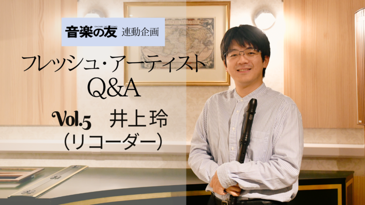 【Q＆A】リコーダーの若き匠・井上玲さん～唯一無二の音色を究める