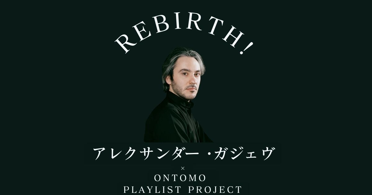 ピアニスト、アレクサンダー・ガジェヴ～”再生”を必要としているあなたに送るプレイリスト