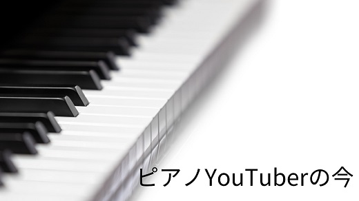 ピアノYouTuberの今～「うまいピアノを披露」を超えたエンターテインメントへ