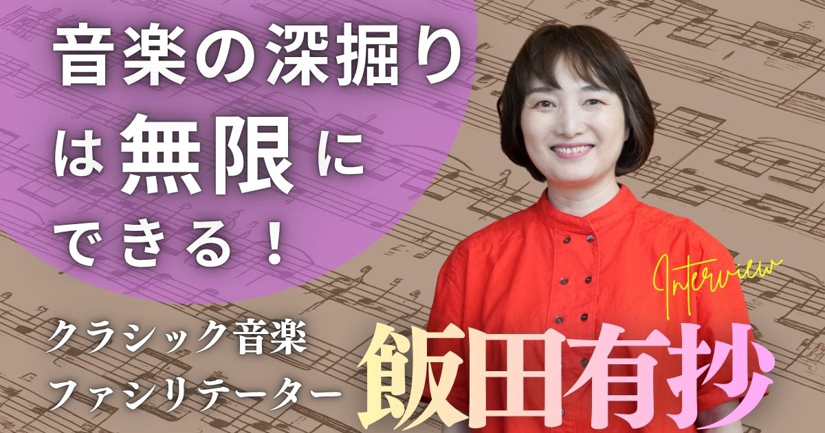 音楽の深掘りは無限にできる! 〜クラシック音楽ファシリテーターの飯田有抄さんにきく