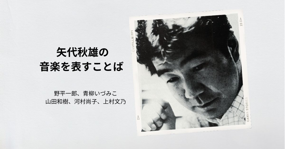 矢代秋雄の音楽を表すことば ~野平一郎、青柳いづみこ、山田和樹、河村尚子、上村文乃